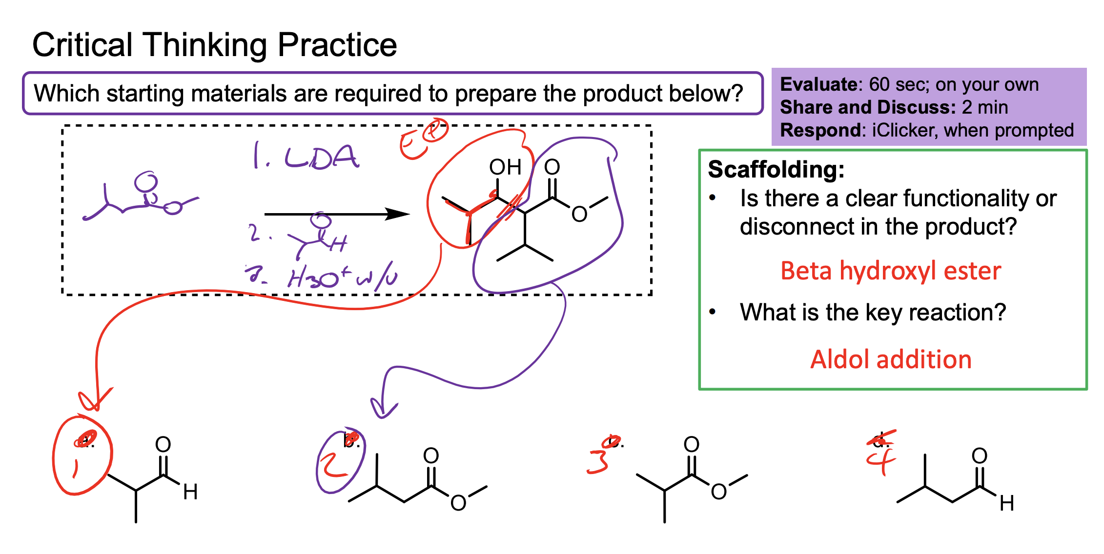 <p>Remember you want that OH not another ketone so your electrophile must be an aldehyde/ketone which means you have to follow up its attack with an H3O+ w/u.&nbsp;</p><ul><li><p>You can add LDA to only your reagent to make it all enolate then add the aldehyde slowly to get it all to react.</p></li><li><p>Then follow it up with an H3O+ w/u.&nbsp;</p></li></ul><p></p>