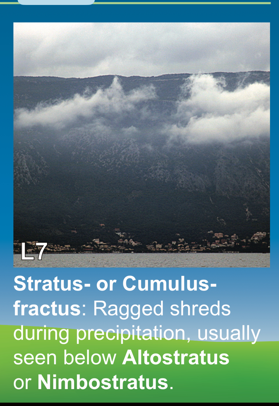 <p>STRATUS / OR CUMULUS FRACTUS ragged shreds during precipitation, usually seen below altostratus or nimbostratus /// stratus o cumulus fractus, en fragmentos desgarrados durante precipitación usualmente Vistos debajo de altostratus o nimbostratus </p>