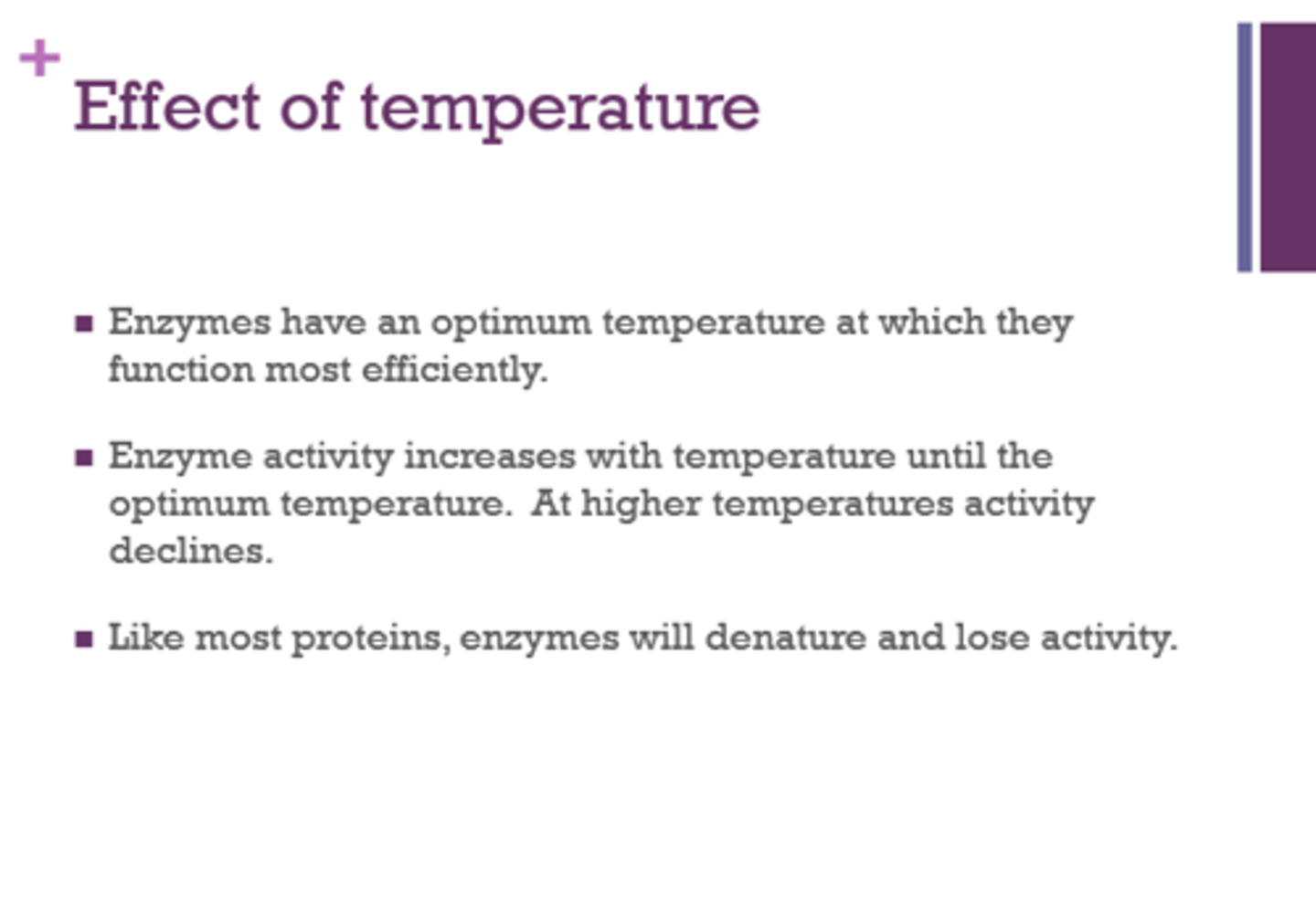 <p>- they have an optimum temp</p><p>- activity increases with temp until optimum temp, then activity declines</p><p>- enzymes will denature and lose activity</p>
