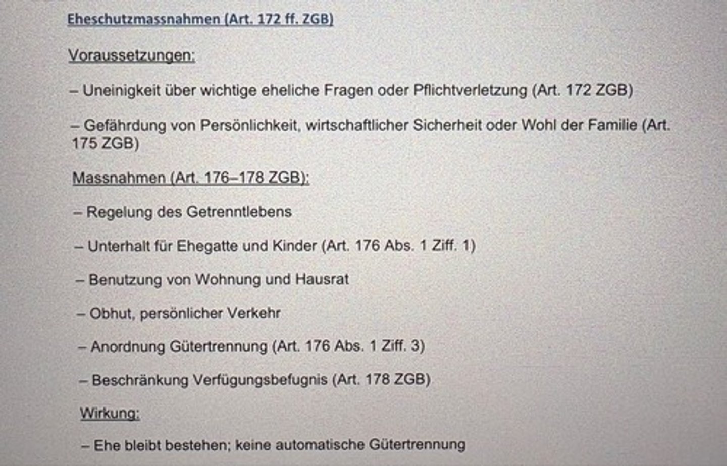 <p>Voraussetzungen:</p><p>- Uneinigkeit über wichtige eheliche Fragen oder Pflichtverletzung (Art. 172 ZGB)</p><p>- Gefährdung von Persönlichkeit, wirtschaftlicher Sicherheit oder Wohl der Familie (Art.</p><p>175 ZGB)</p><p>Massnahmen (Art. 176-178 ZGB):</p><p>- Regelung des Getrenntlebens</p><p>- Unterhalt für Ehegatte und Kinder (Art. 176 Abs. 1 Ziff. 1)</p><p>- Benutzung von Wohnung und Hausrat</p><p>- Obhut, persönlicher Verkehr</p><p>- Anordnung Gütertrennung (Art. 176 Abs. 1 Ziff. 3)</p><p>- Beschränkung Verfügungsbefugnis (Art. 178 ZGB)</p><p>Wirkung:</p><p>- Ehe bleibt bestehen; keine automatische Gütertrennung</p>