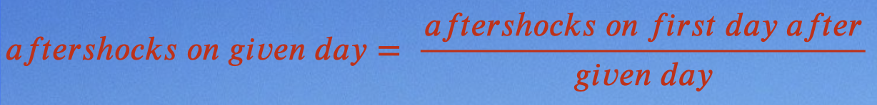 Generally, the number of aftershocks that occur on a given day after a mainshock can be forecasted by a formula:

\
\
Example: If 200 aftershocks occurred on the first day after the mainshock, how many aftershocks are likely to occur on the 7th day after the mainshock?

\
200 divided 7 = 29 