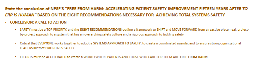 <ul><li><p><span style="color: #ff7609">conclusion: <strong>CALL TO ACTION</strong></span></p><ul><li><p>safety= top priority and the 8 recommendations give a framework</p></li><li><p>critical that <strong>everyone </strong>works together to adopt a <strong>systems approach to safety</strong></p></li><li><p>efforts to create a world <strong>free from harm</strong></p></li></ul></li></ul><p></p>