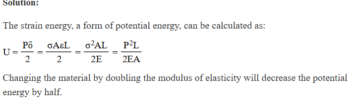 <p>An object&nbsp;is placed under tensile force. Which action decreases the potential energy by half?</p><p>A) <span>The length is decreased by one fourth.</span></p><p>B) <span>The cross-sectional area is decreased.</span></p><p>C) <span>The force is increased.</span></p><p>D) <span>The modulus of elasticity is doubled.</span></p>