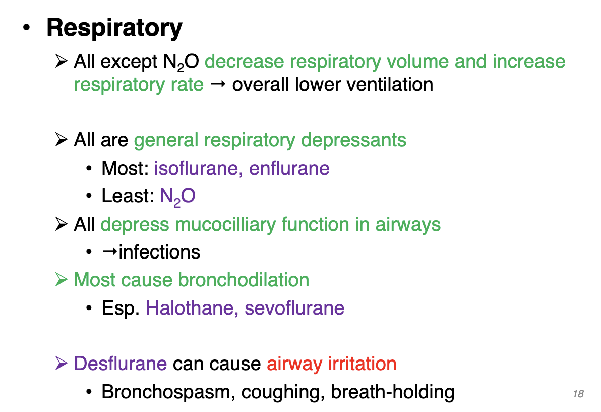 <p>All except N2O → decrease respiratory volume and increase respiratory rate → overall lower ventilation</p><p></p><p>All are general respiratory depressants </p><ul><li><p>Most: isoflurane, enflurane</p></li><li><p>Least: N2O </p></li></ul><p>All depress mucociliary function in airways </p><ul><li><p>Increase infections </p></li></ul><p>Most cause bronchodilation</p><ul><li><p>Esp. Halothane, sevoflurane</p></li></ul><p></p><p>Desflurane can cause airway irritation</p><ul><li><p>Bronchospasm, coughing, breath-holding </p></li></ul><p></p>