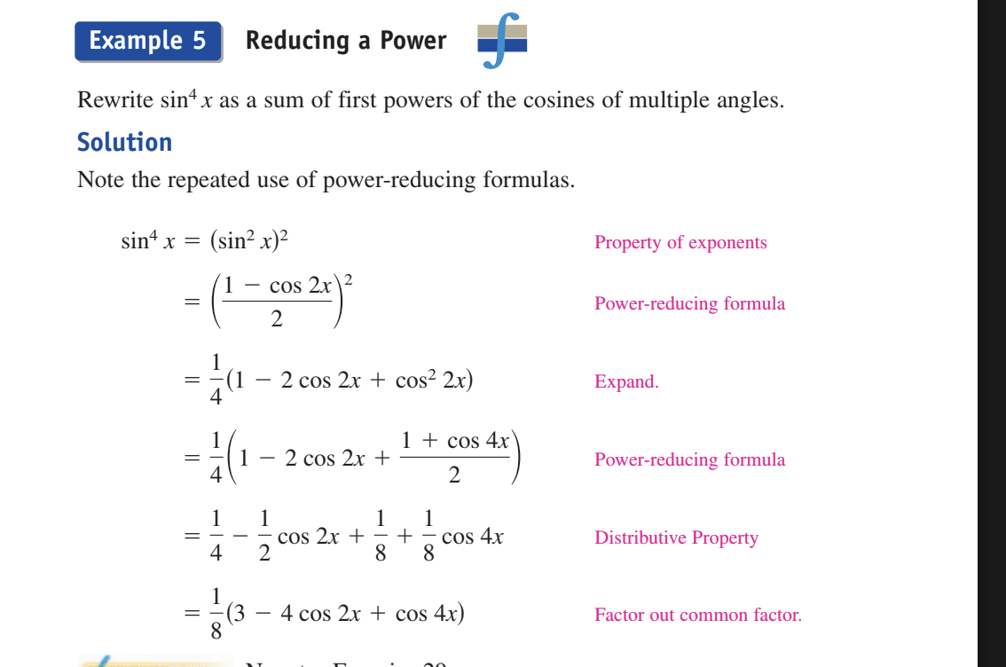 <p>rewrite sin^4 x as a sum of&nbsp;first powers of the cosines of multiple angles.</p><p></p><p>sin^4 x = (sin²x)<sup>2</sup></p><p>use power reduction formula to get ((1-cos2x)/2)²<sup>&nbsp;</sup>&nbsp;</p><p>can expand this and get 1/4(1-2cos2x+cos²2x)</p><p></p><p>use power reduction formula again and get 1/4(1-2cos2x+((1+cos4x)/2)</p><p>and then distribute to get 1/4-1/2cos2x+1/8+1/8 cos 4x</p><p></p><p>and then factor out the common factor</p><p>and get 1/8(3 - 4cos2x+cos4x)</p>