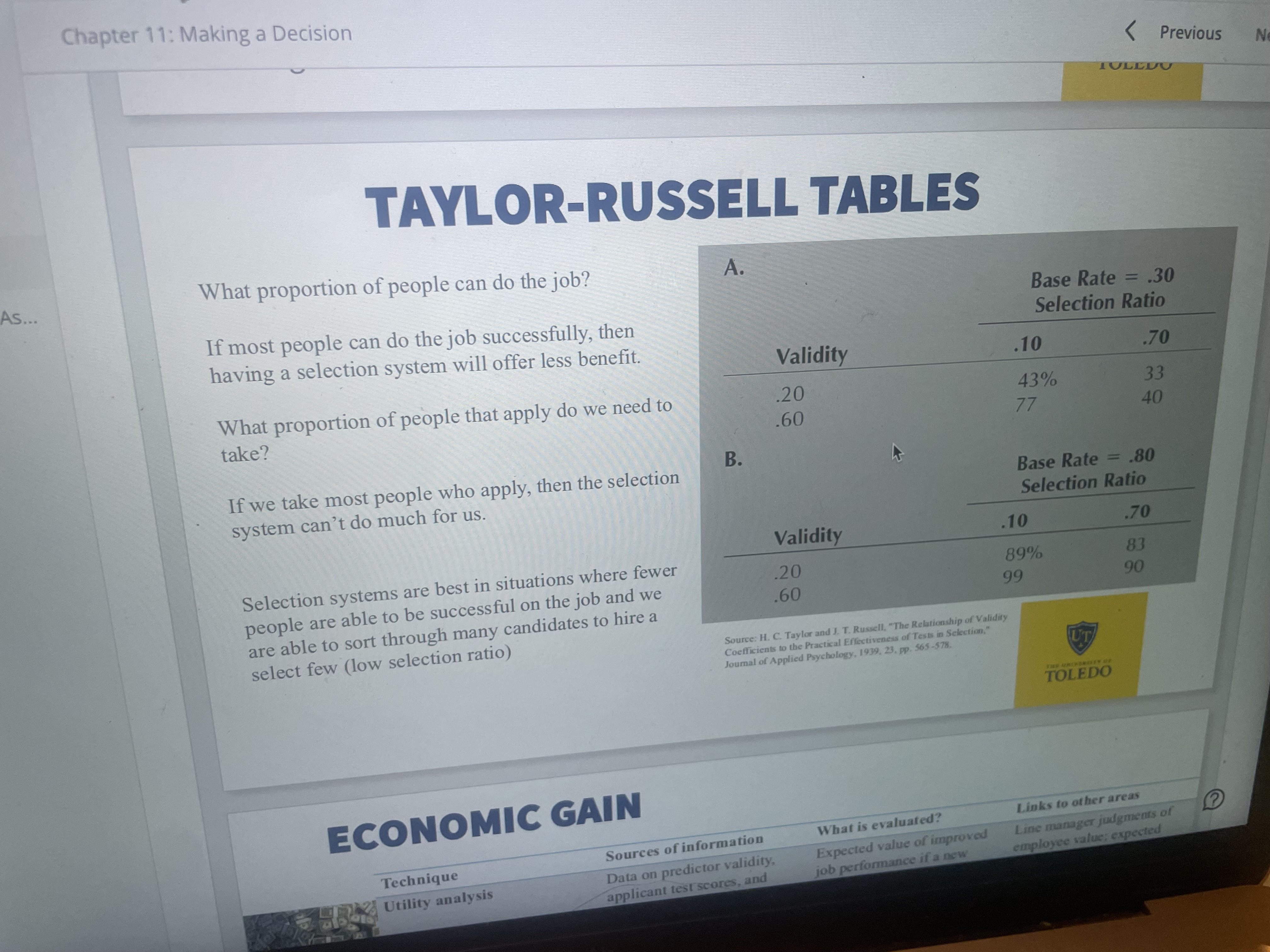<p><span>What proportion of people can do the job?</span></p><p><span>If most people can do the job successfully, then having a selection system will offer less benefit.</span></p><p><span>What proportion of people that apply do we need to take?</span></p><p><span>If we take most people who apply, then the selection system can't do much for us.</span></p><p></p><p><span>Selection systems are best in situations where fewer people are able to be successful on the job and we are able to sort through many candidates to hire a select few (low selection ratio)</span></p>