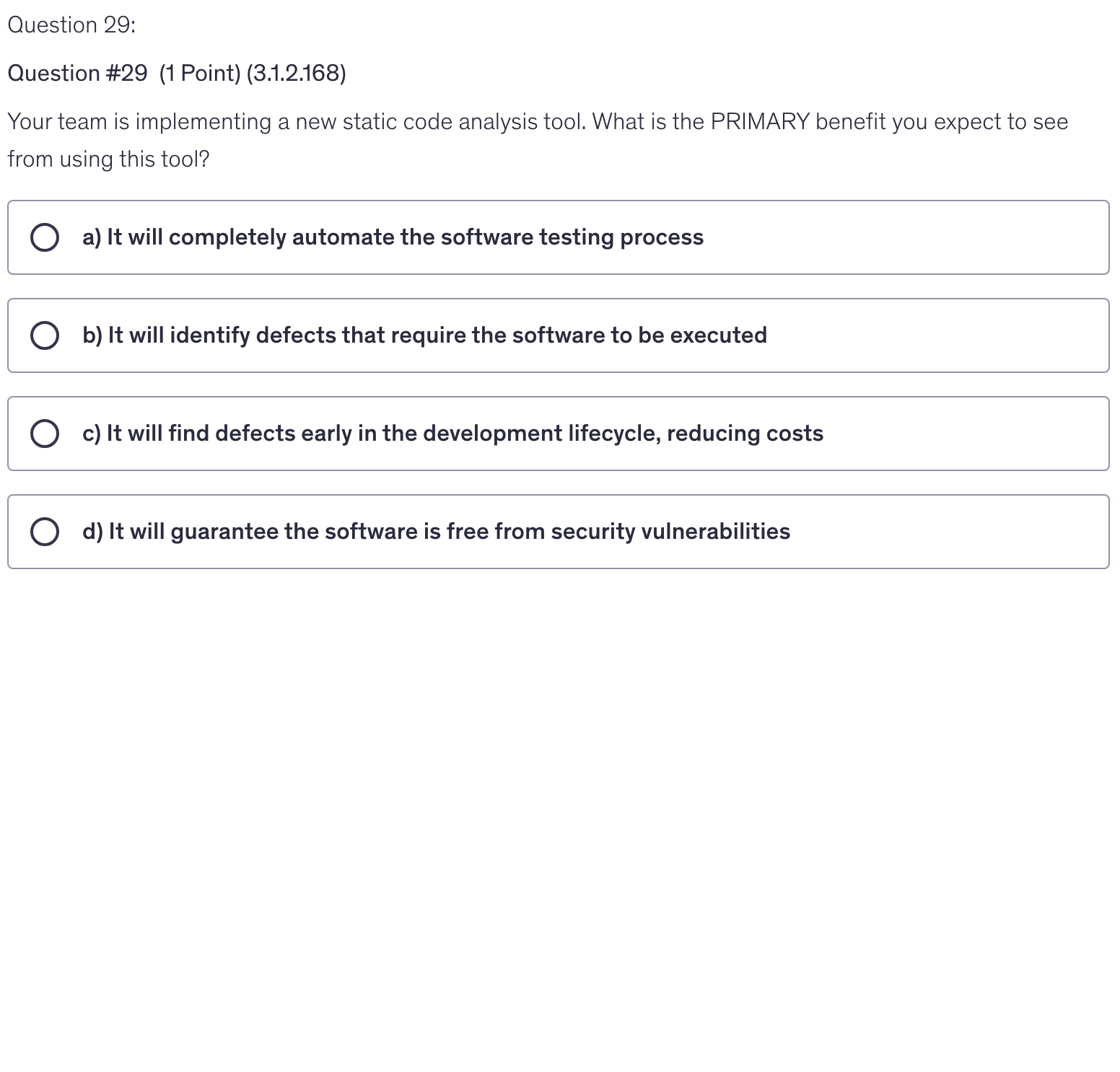 <p>Your team is implementing a new static code analysis tool. What is the PRIMARY benefit you expect to see from using this tool?</p>