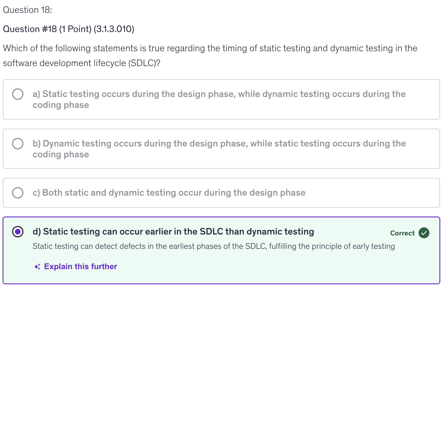<p>d) Static testing can occur earlier in the SDLC than dynamic testing</p>
