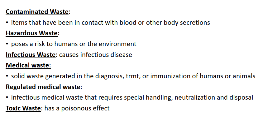 <p><strong>Medical waste </strong>→ any solid waste generated during patient diagnosis, treatment, or immunization in healthcare facilities</p><p><strong>Infectious waste</strong> → subset of medical waste that has shown a capability of transmitting infectious disease; AKA REGULATED MEDICAL WASTE </p>