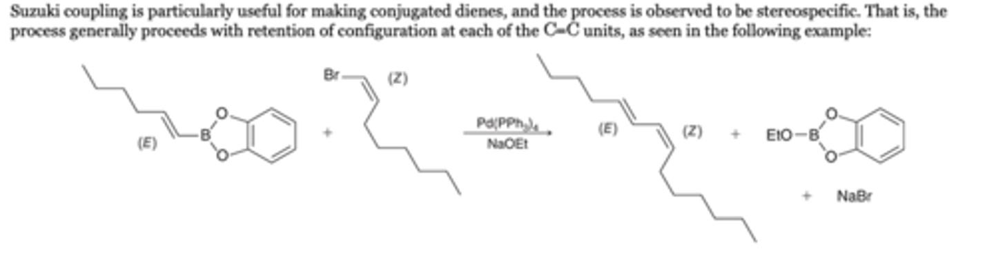 <p>Suzuki coupling is particularly useful for making conjugated dienes, and the process is observed to be stereospecific. That is, the process generally proceeds with retention of configuration at each of the C=C units, as seen in the following example:</p>