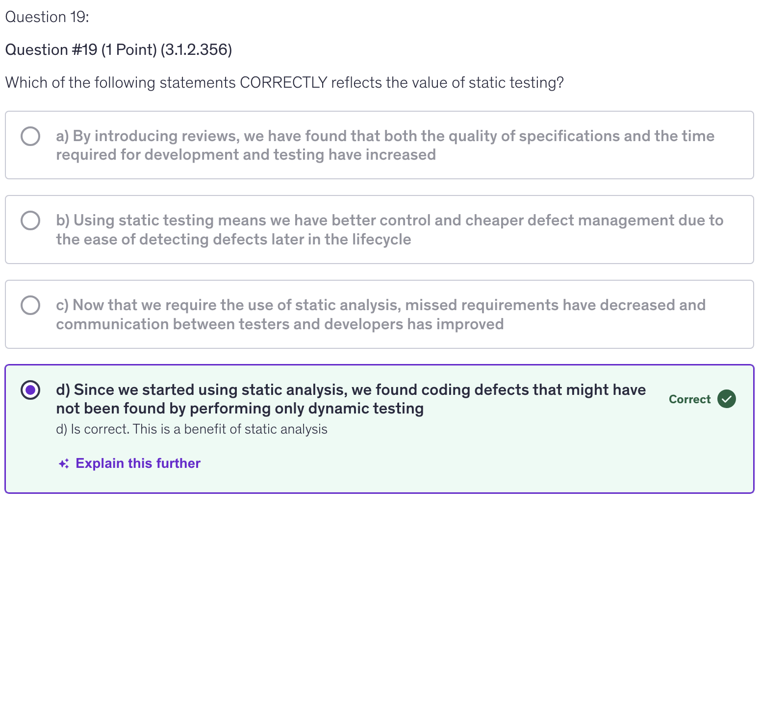 <p>d) Since we started using static analysis, we found coding defects that might have not been found by performing only dynamic testing</p>