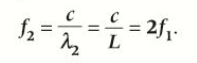 <p>f<sub>2</sub> = c/<span>λ<sub>2</sub> = c/L = 2f<sub>1</sub> (twice frequency of first harmonic)</span></p>