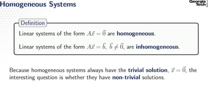 <p>system where the constant term in each equation is zero (all solutions in the aug. matrix equal zero) if [A | 0 ] is the augmented matrix of a homogenous system & the system has more variables than equations, the system has infinitely many solutions</p>