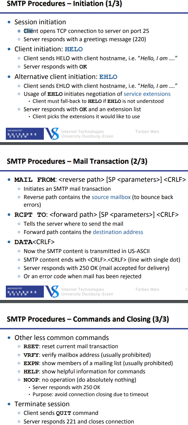 <p>Text Protocol</p><ul><li><p>client sends commands (4 ASCII characters + parameters)</p></li><li><p>server responds with reply code (3 decimal digits)</p></li></ul><p>SMTP Envelope (network protocol level)</p><ul><li><p>e.g. SMTP commands:  MAIL, RCPT, DATA</p></li></ul><p>SMTP Content (message level)</p><ul><li><p>Message headers + message body</p></li></ul><p>Hard to transfer binary data like images and video</p><p>Internet Message Format (RFC 5322)</p><ul><li><p>message Headers contain information about msg (e.g. To, From, Bcc, Date,…)</p></li><li><p>message Headers processed by Mail User Agents → independent from SMTP envelope</p></li><li><p>Message Body contains message itself and contains pure ASCII text</p></li></ul>