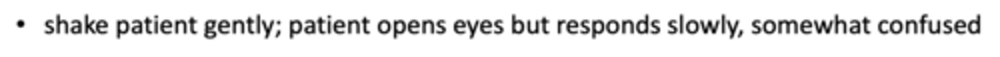 <p>____________: shake patient gently; patient opens eyes but responds slowly, somewhat confused</p>