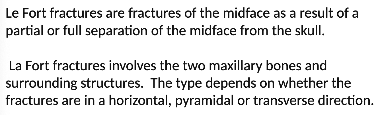 <p>Fracture in the midface of the skull involving the two maxillary bones</p><p></p><p>Type 1 = low (below nose)</p><p>Type 2 = middle (pyramidal)</p><p>Type 3 = high (through eyes)</p>