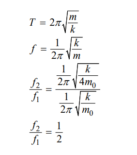 <p>f1 = (1/2π) (√k/m)</p><p>f2 = (1/2π) (√k/4m) =(1/4π) (√k/m)</p><p></p><p>f2/f1 = ((1/4π) (√k/m)) / ((1/2π) (√k/m)) = <strong>1/2 </strong></p>