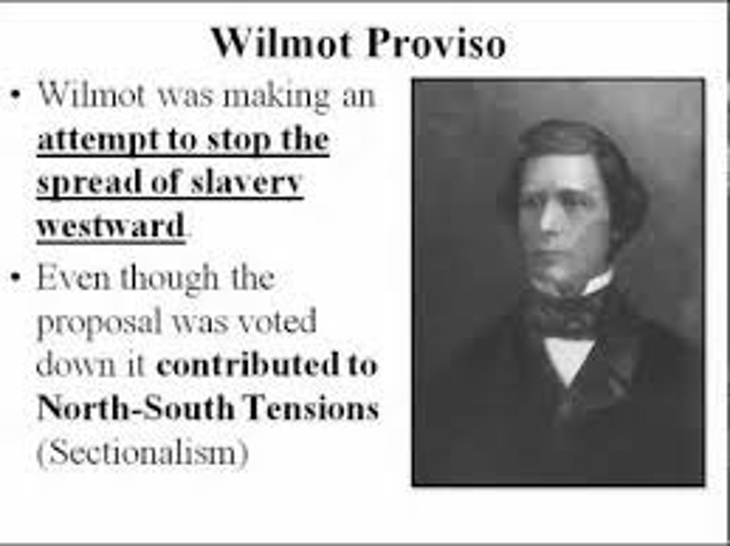 <p>(1846) Proposal to prohibit slavery in any land acquired in the Mexican War. Never passed by both houses of Congress but helped fan the flame of sectional tension.</p>