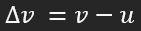 <p>Final velocity - initial velocity</p>