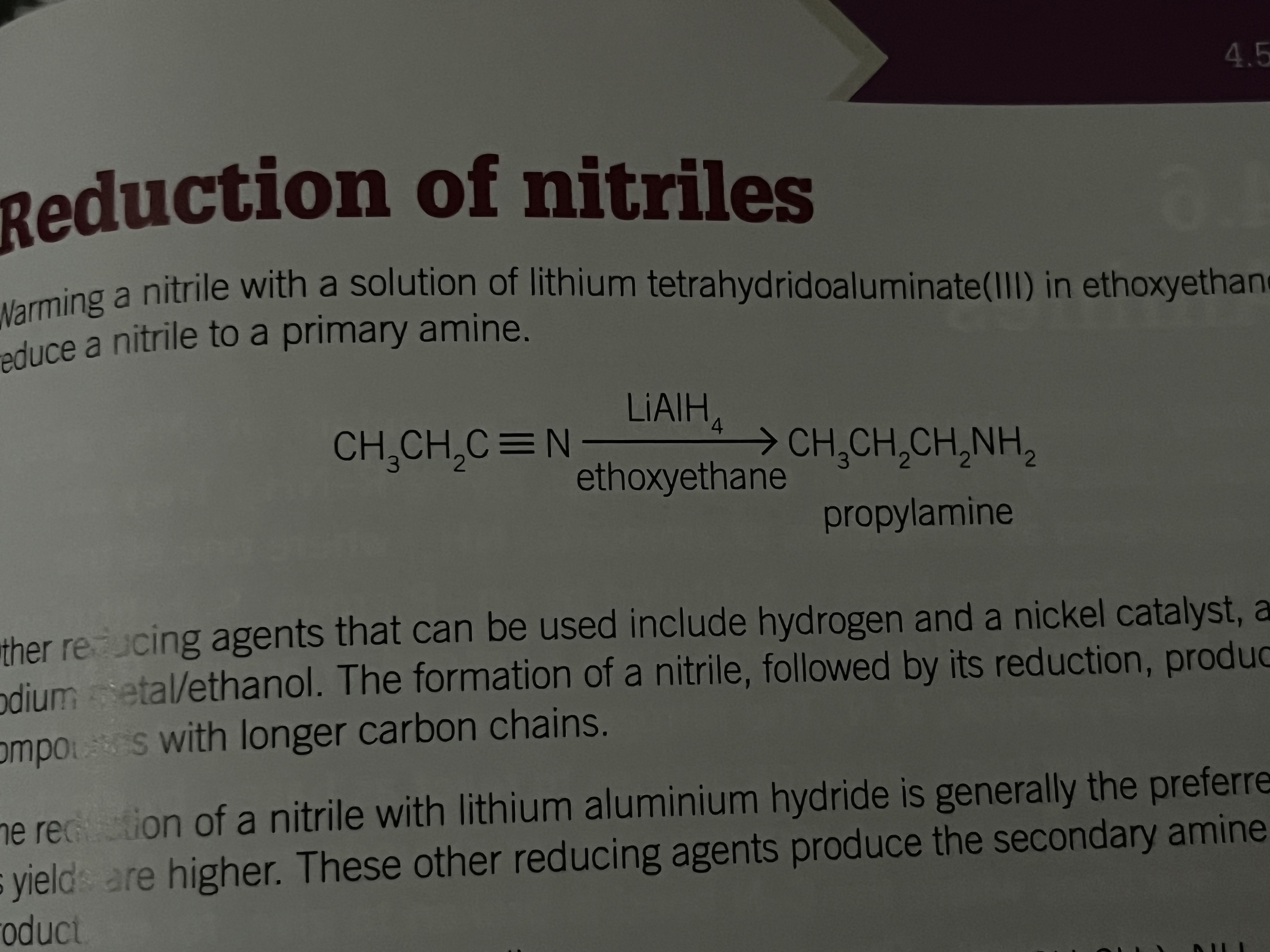 <p>Warming a nitrile with a solution of lithium tetrahydridoaluminate in ethoxyethane will reduce a nitrile to primary amine. This method is preferred because the yield is higher.</p><p>Are there reducing agents include hydrogen and a nickel catalyst and sodium metal/ethanol. Can produce a secondary a mean as a by-product</p><p>formation of a nitrile produces compounds with longer carbon chains.</p>