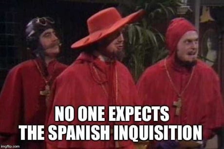 <p>(no one expects the) Spanish Inquisition (idk if it was really unexpected, I just wanted to make a reference to a meme)</p>