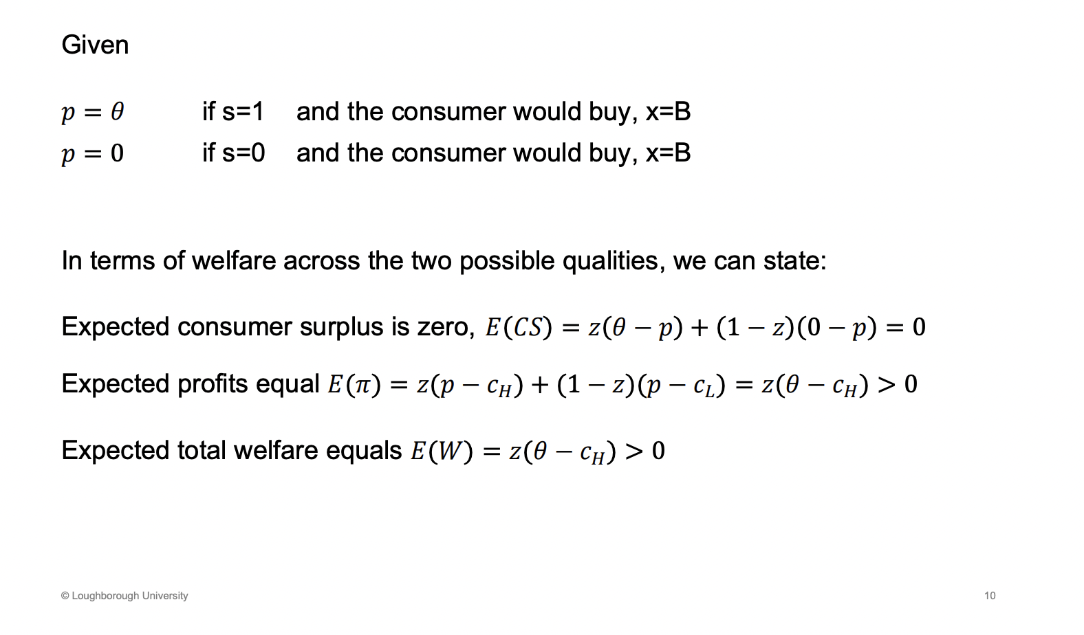 <p>Working out the welfare resulting from the choices, has to be expected now as the is uncertainty around the quality here, randomness of what quality they get.</p><p>Consumer will always be 0, as it is charge the maximise price of their willingness to pay, no consumer surplus, price = willingness to pay</p><p>Profits, no profit from low quality, high quality charge theta and costs are less than theta from the assumptions earlier.</p><p>Z - probability of getting high quality</p>