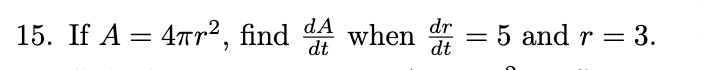 <p><span>If A = 4πr2, find dA/dt when dr/dt = 5 and r = 3.</span></p>