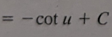 <p>-cot(u) + C</p>
