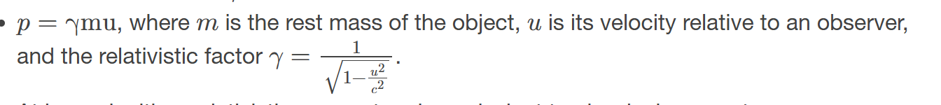 <p>𝑝<span><span>, the momentum of an object moving at relativistic velocity; </span></span>𝑝=γmu<span><span>, where </span></span>𝑚<span><span> is the rest mass of the object, </span></span>𝑢<span><span> is its velocity relative to an observer, and the relativistic factor </span></span>𝛾=1√1−𝑢2𝑐2</p>