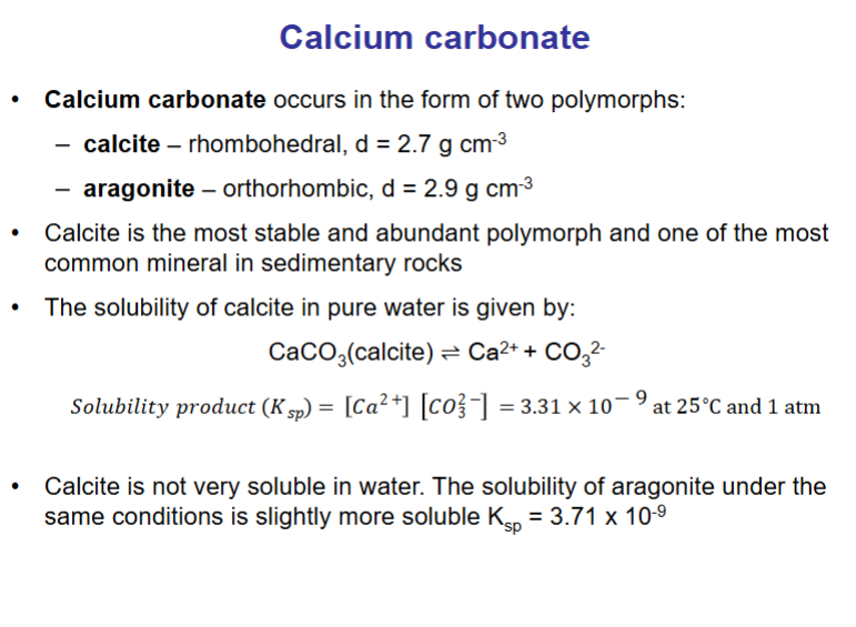 <p>Note calcium carbonate exists in two polymorphs: calcite and aragonite. Both minerals are highly insoluble, calcite slightly more insoluble, aragonite slightly more soluble.</p>