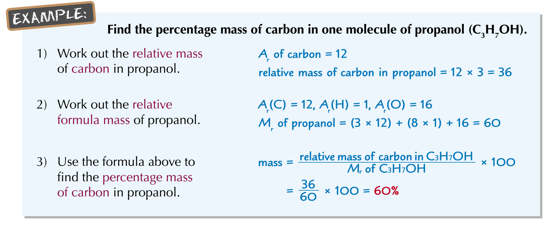 <p>We have:</p><p>Total Ar of Carbon is: 12×3 = 36</p><p>Mr of propanol is: 12×3 + 1×8 + 16 = 60</p><p>The percentage of carbon compared to the whole molecule is:</p><p>36/60 × 100% = 60%</p>