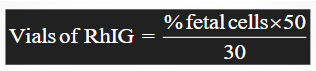 <ul><li><p><span>Units or vials of RhIG to be administered are calculated by the following formula:</span></p><ul><li><p><strong><u>vials of RhIG = (% fetal cells x 50) / 30</u></strong></p></li></ul><ul><li><p><span>% fetal cells = number of fetal cells per 2000 maternal cells</span></p></li><li><p><span>50 = factor to account for average maternal blood volume</span></p></li><li><p><span>30 = quantity of fetal-maternal bleed</span></p></li></ul></li><li><p><span>Result is rounded to the nearest whole number</span></p></li><li><p><span><u>Additional unit is added for safety</u></span></p></li></ul><p></p>