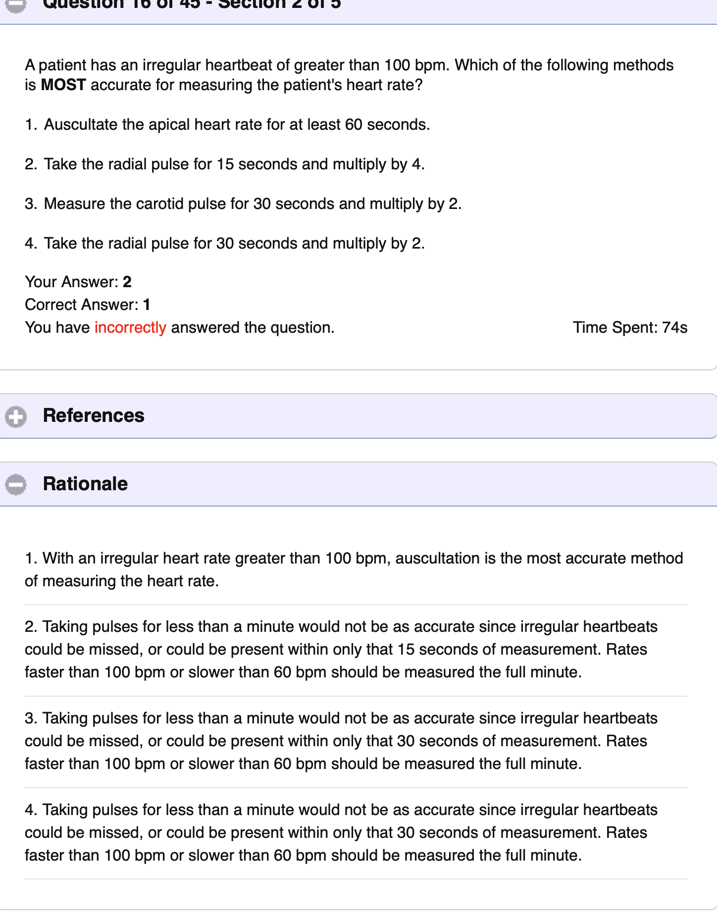 <ul><li><p>Auscultate the apical heart for at least 60 sec</p></li><li><p>> 100 OR < 60</p><ul><li><p>Measured at the FULL MINUTE </p><ul><li><p>Could miss the irregular heart beat if done at 15 or 30 second intervals </p></li></ul></li></ul></li></ul><p></p>