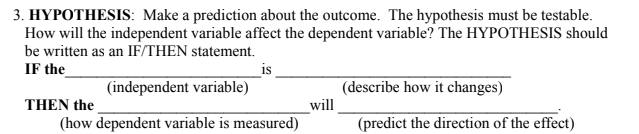 <p>If the <u><em>(IV)</em></u>  is <u><em>(describe how it changes)</em></u> Then the <u><em>(DV)</em></u> will <u><em>(predict increase/decrease)</em></u></p>