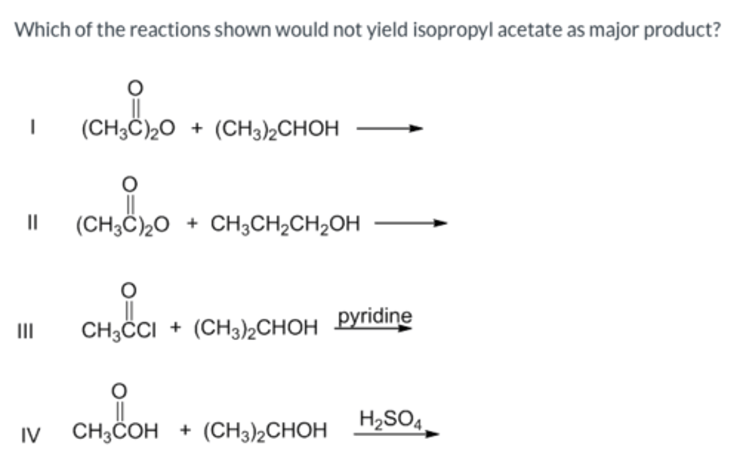 <p>Which of the reactions shown would not yield isopropyl acetate as major product?</p>
