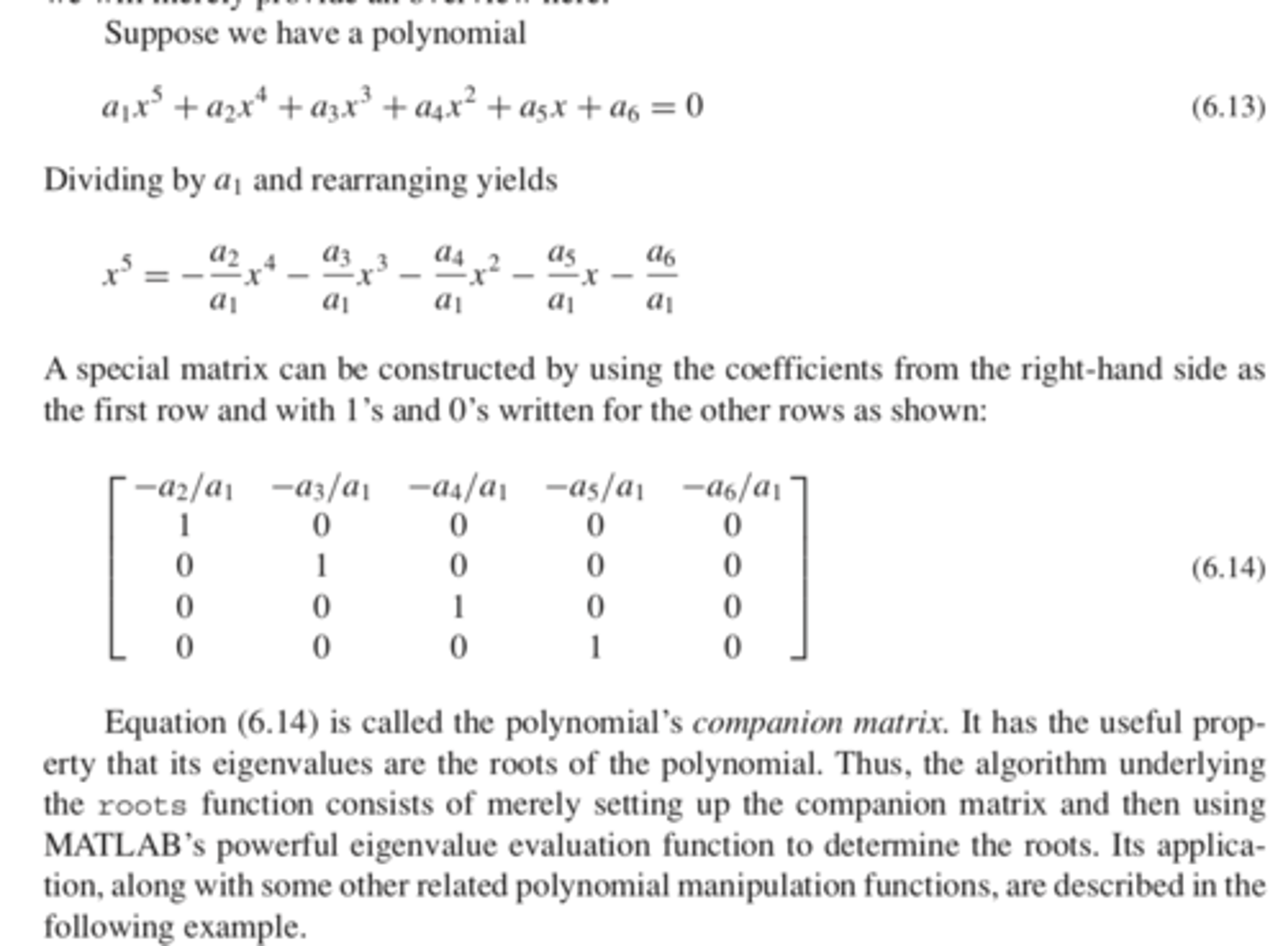 <p>treats it as an eigenvalue problem<br><br>creates a companion matrix by dividing the all the coefficients by the first coefficient then placing them in a matrix with 1s and 0s. The companion matrix has a useful property that its eigenvalues are the roots of the polynomial. <br><br>after it makes the matrix, it uses matlab's eigenvalue evaluation function to determine the roots of the polynomial.</p>