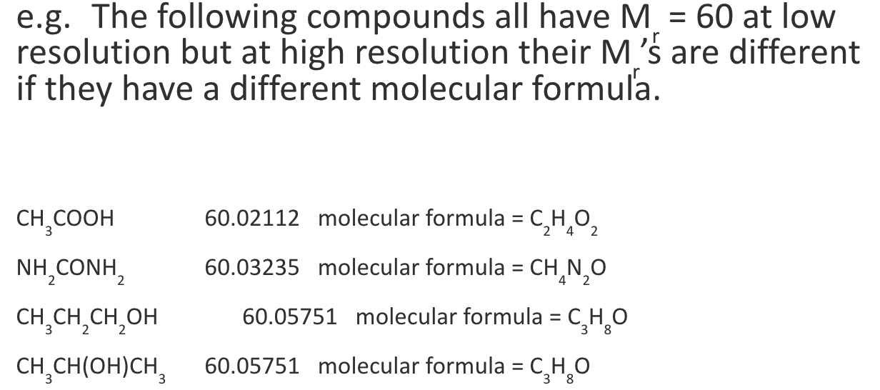 <p>some compounds w/ diff molecular formulae may have the same Mr at a low resolution but different Mr s at a high resolution</p>