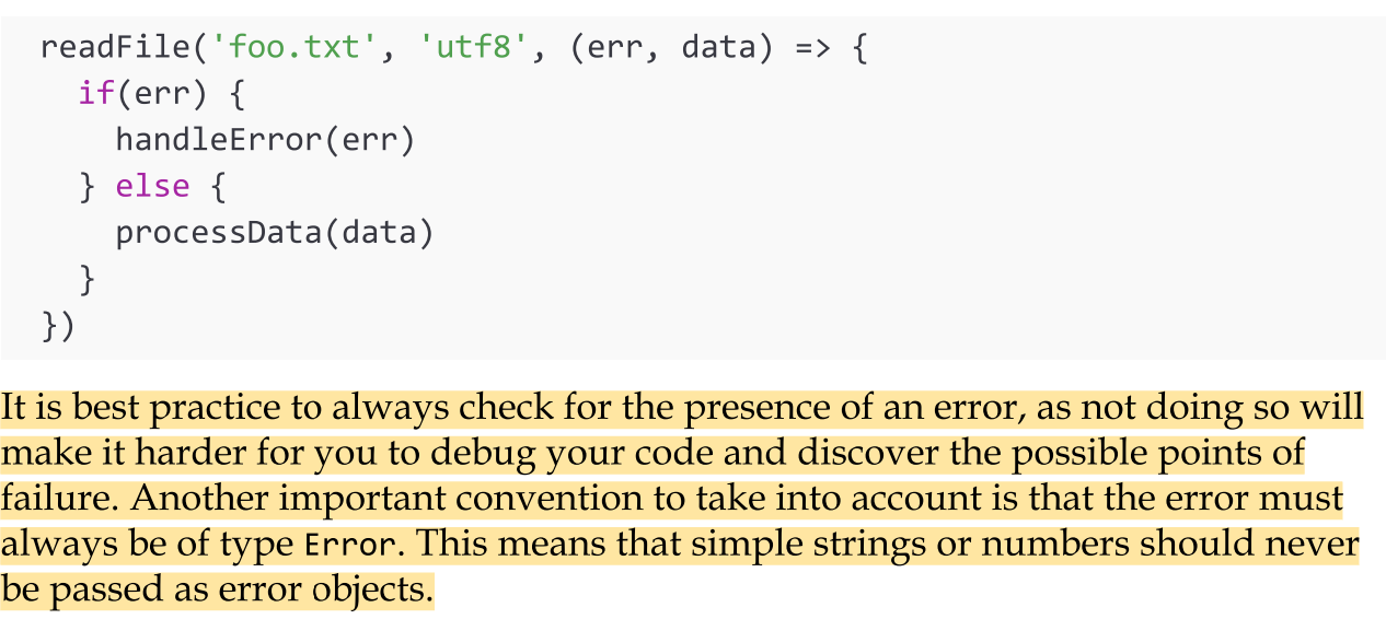 <p>In Node.js, any error produced by a CPS function is always passed as the first argument of the callback, and any actual result is passed starting from the second argument. If the operation succeeds without errors, the first argument will be null or undefined.</p>