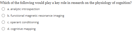 <p><span><strong>Which of the following would play a key role in research on the physiology of cognition?</strong></span><br><br><em>a) analytic introspection</em></p><p><em>b) functional magnetic resonance imaging</em></p><p><em>c) operant conditioning</em></p><p><em>d) cognitive mapping</em></p>