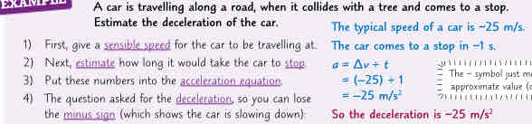 <ol><li><p>give a sensible speed for the car to be travelling at</p></li><li><p>estimate how long it would take for car to stop</p></li><li><p>put these numbers into acceleration equation</p></li><li><p>the question asked for deceleration so u can lose the minus sign (which shows car is slowing down)</p></li></ol>