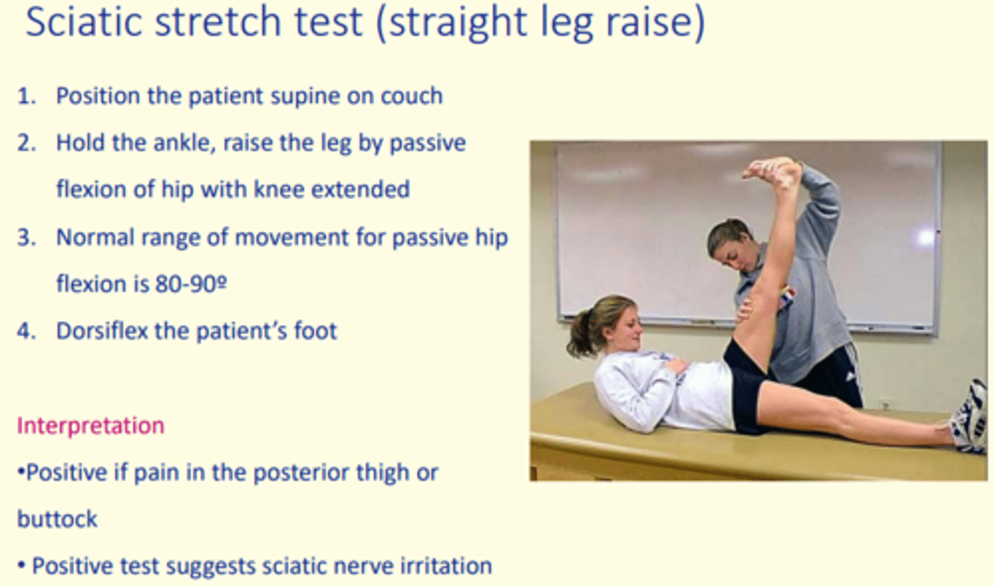 <p>Sciatic stretch test (straight leg rise)</p><p>Positive if pain in the posterior thigh or buttock occurs</p>