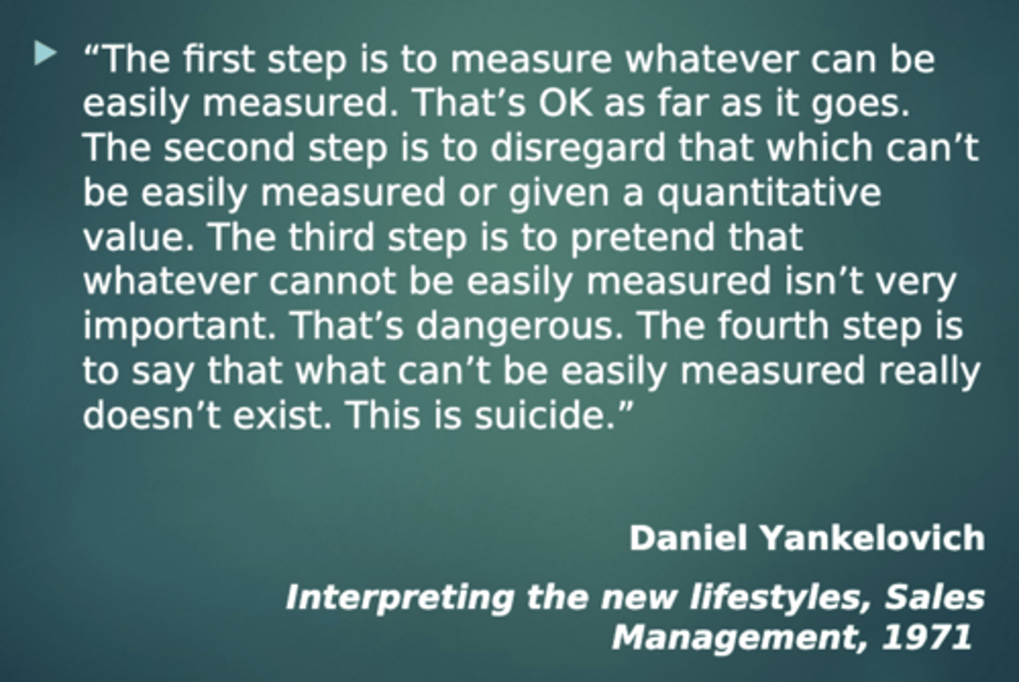 <p>1. Measure what can be easily quantified.</p><p>2. Disregard what can't be easily measured.</p><p>3. Pretend what can't be measured isn't important.</p><p>4. Deny the existence of things that can't be measured.</p>