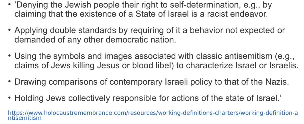 <ul><li><p><span>a certain perception of Jews, which may be expressed as hatred toward Jews. Rhetorical and physical manifestations of antisemitism are directed toward Jewish or non-Jewish individuals and/or their property, toward Jewish community institions and religious facilities</span></p><ul><li><p><span>Ex. Dehumanizing, demonizing, etc.</span></p></li><li><p><span>Issue with definition —> Regarding Israel:</span></p><ul><li><p><span>Makes it harder to distinguish what is and isn’t antisemitic</span></p></li></ul></li></ul></li></ul><p></p>