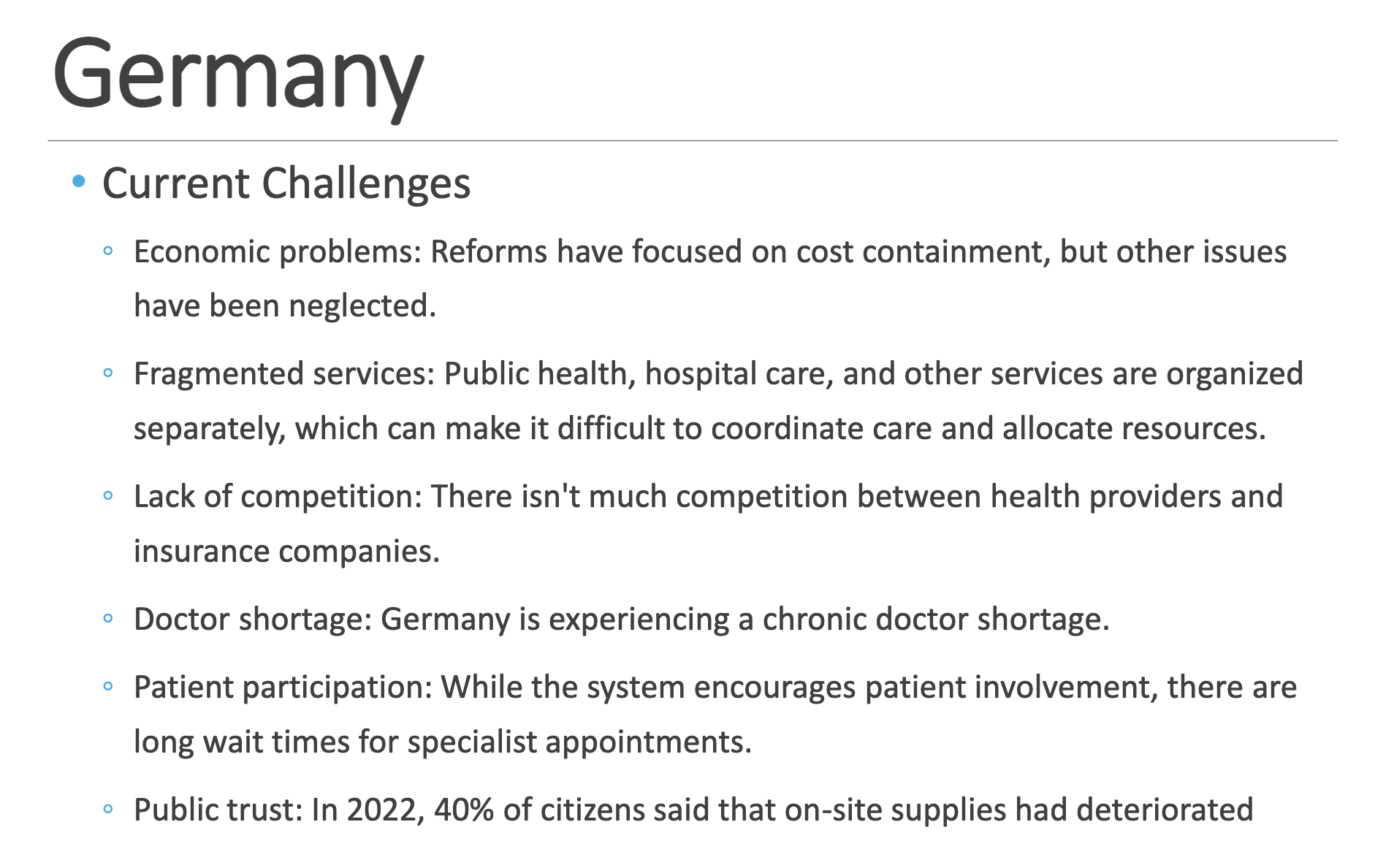 <p>Common Name: Sickness Funds</p><p>Type of System ◦ Statutory health insurance (SHI) (Model = Decentralized National Health Program)</p><p>Underlying Principles ◦ Self-governance: system is administered by a self-managing organization </p><p>◦ Social partnership: both the employer and employee have a share in the system </p><p>◦ Social solidarity: ensuring equality in health care through some members of society subsidizing other members’ healthcare costs</p><p>Structure ◦ Not a comprehensive national health plan </p><p>◦ Coverage through: </p><p>◦ Sickness funds (SHI) - “private companies under public law”, 88% </p><p>◦ Private insurance (PHI) - 10% </p><p>◦ Social welfare program - 2% </p><p>◦ Delivery: mostly private</p>