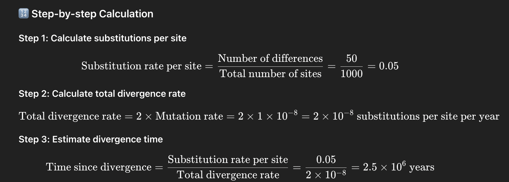 <p><span>to estimate the time of divergence between different species or lineages based on the rate of molecular evolution, primarily through analyzing DNA or protein sequences</span></p><p></p><p><span>for example: in 2 species </span>The sequence is 1,000 base pairs (bp) long., After alignment, you find <strong>50 nucleotide differences</strong> between the two sequences, You know from previous fossil or genetic calibration studies that the <strong>mutation rate</strong> for this segment is approximately <strong>1 × 10⁻⁸ substitutions per site per year</strong>. You assume mutations have occurred <strong>independently in both lineages</strong>, so the <strong>divergence rate</strong> is <strong>2 × mutation rate</strong>.</p><p>= <strong>The two species diverged approximately 2.5 million years ago.</strong></p>