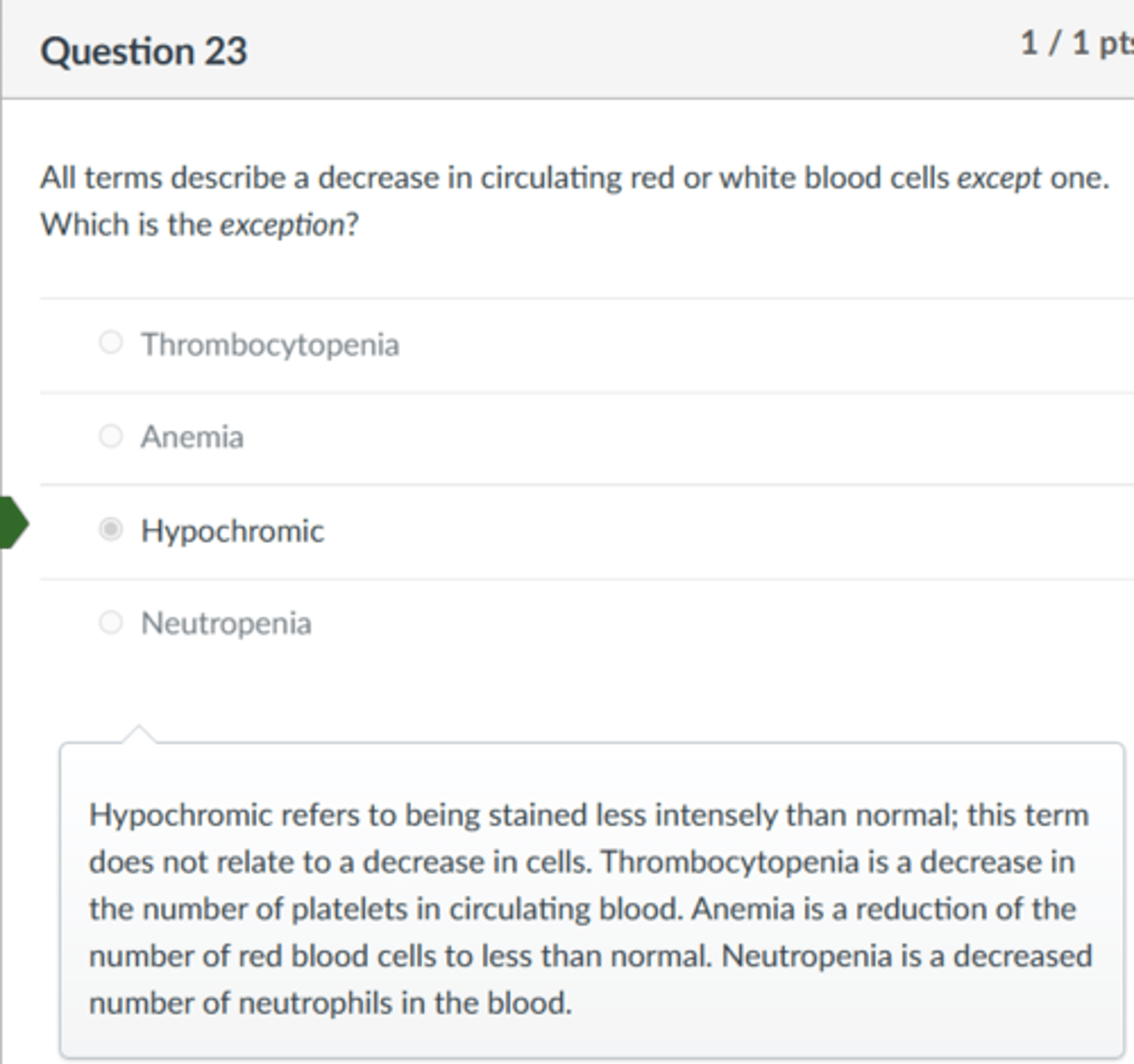 <p>Hypochromic</p><p>Hypochromic refers to being stained less intensely than normal; this term does not relate to a decrease in cells. Thrombocytopenia is a decrease in the number of platelets in circulating blood. Anemia is a reduction of the number of red blood cells to less than normal. Neutropenia is a decreased number of neutrophils in the blood.</p>