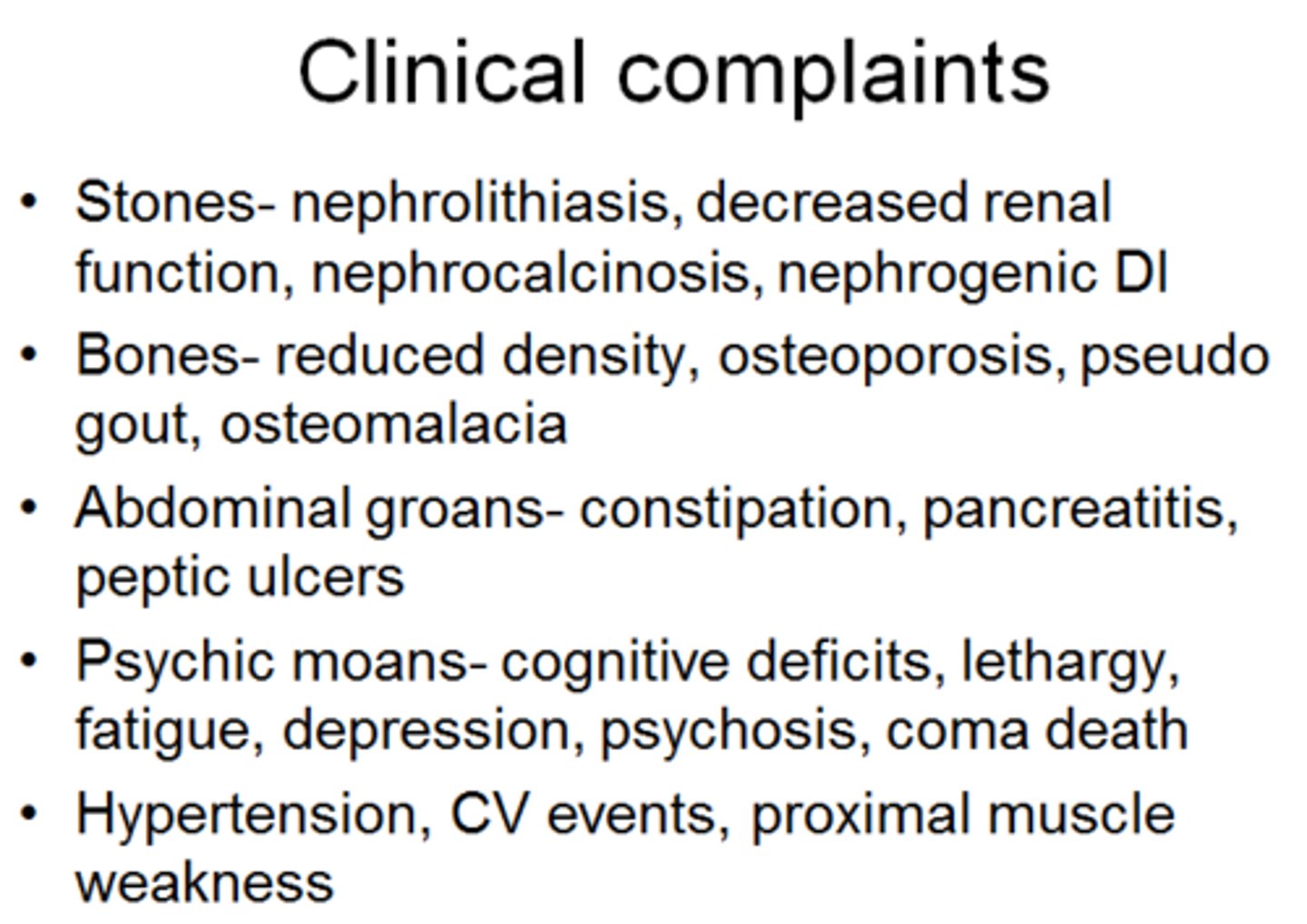 <p>stones, bones, and groans:</p><p>hypercalcemia and hypercalciuria (renal stones)</p><p>bone resorption and increased alkaline phosphatase (bones)</p><p>weakness and constipation (groans)</p>