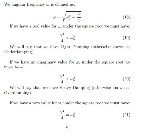 <p>Real damping the w is larger than the y/4 (light damping)<br><br>Imaginary value y²/4 > w (Heavy Damping)<br><br>If w=y²/4 we have a zero value for w (Crtiical Damping)</p>