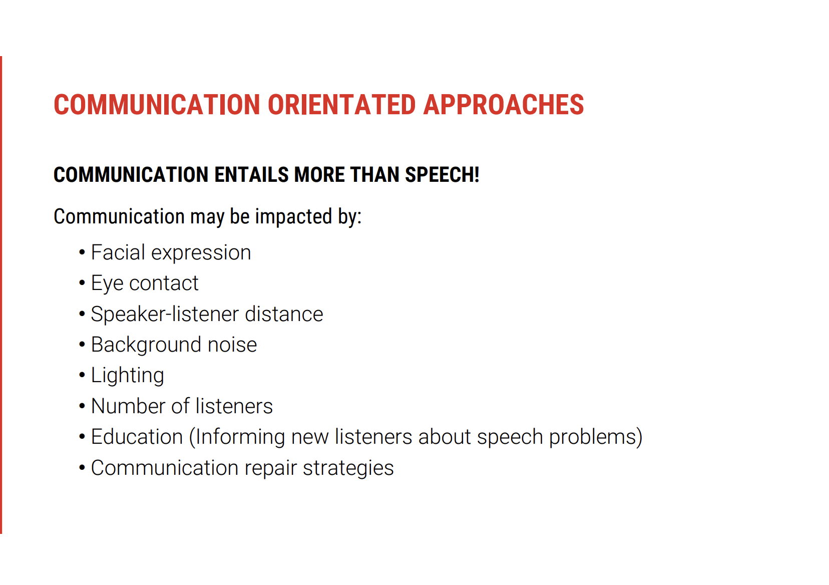 <p><span><strong>&nbsp;Goal of Communication-Oriented Approach</strong></span></p><ul><li><p><span><strong>Focus on getting the message across</strong> and encouraging <strong>positive interactions</strong>.</span></p></li><li><p><span>The aim is to improve communication <strong>beyond speech alone</strong>, especially when the speech itself remains impaired.</span></p></li></ul><p>&nbsp;</p><p><span data-name="wrench" data-type="emoji">🔧</span><span style="font-family: &quot;Apple Color Emoji&quot;"><strong> </strong></span><span><strong>Strategies for Enhancing Communication</strong></span></p><p><span data-name="small_blue_diamond" data-type="emoji">🔹</span><span style="font-family: &quot;Apple Color Emoji&quot;"><strong> </strong></span><span><strong>Targeted Adjustments in Communication</strong></span></p><ul><li><p><span><strong>Facial Expressions &amp; Eye Contact</strong>: Encourage expressive facial communication and effective eye contact to aid understanding.</span></p></li><li><p><span><strong>Distance &amp; Environment</strong>: Ensure optimal distance for clear speech and adjust the environment (e.g. lighting, background noise).</span></p></li><li><p><span><strong>Listener Considerations</strong>: Educate new listeners (e.g. baristas, shop assistants) about the person's speech difficulties.</span></p></li></ul><p><span data-name="small_blue_diamond" data-type="emoji">🔹</span><span style="font-family: &quot;Apple Color Emoji&quot;"><strong> </strong></span><span><strong>Communication Repair Strategies</strong></span></p><ul><li><p><span><strong>Cards to Explain Speech Difficulties</strong>: Use a card to explain the condition (e.g. "I’ve had a stroke; I have a speech problem, but I can understand and converse").</span></p></li><li><p><span><strong>Breakdown Management</strong>:</span></p><ul><li><p><span><strong>Ask for repetitions</strong> if something is misunderstood.</span></p></li><li><p><span><strong>Letter boards</strong>: Use to identify the first letter of words that are hard to understand.</span></p></li></ul></li></ul><p><span data-name="small_blue_diamond" data-type="emoji">🔹</span><span style="font-family: &quot;Apple Color Emoji&quot;"><strong> </strong></span><span><strong>Practical Support in the Community</strong></span></p><ul><li><p><span>Educate individuals (e.g. community workers, friends) on <strong>how to facilitate communication</strong>, ensuring smooth exchanges.</span></p></li></ul><p>&nbsp;</p><p><span data-name="earth_africa" data-type="emoji">🌍</span><span style="font-family: &quot;Apple Color Emoji&quot;"><strong> </strong></span><span><strong>Optimising Communication in Various Settings</strong></span></p><ul><li><p><span><strong>Awareness and education</strong> for communication partners can dramatically improve understanding.</span></p></li><li><p><span>Encouraging the use of <strong>repair strategies</strong> like asking for repetition or pointing to letters can <strong>prevent frustration</strong> and <strong>enhance communication flow</strong>.</span></p></li></ul><p>&nbsp;</p><p><span data-name="bullseye" data-type="emoji">🎯</span><span style="font-family: &quot;Apple Color Emoji&quot;"><strong> </strong></span><span><strong>Benefits of Communication-Oriented Strategies</strong></span></p><ul><li><p><span><strong>Improved interactions</strong> with community members (e.g. baristas, shop assistants).</span></p></li><li><p><span><strong>Increased participation</strong> in daily life activities without focusing on speech restoration.</span></p></li><li><p><span><strong>Reduced frustration</strong> by providing tools for managing communication breakdowns.</span></p></li></ul><p></p>