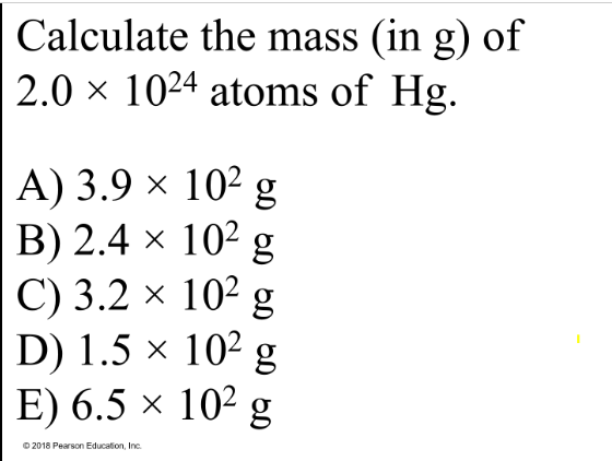 <p>Also be able to combine these conversions</p><p>to convert to number of atoms/molecules given the molar mass of a substance and vice versa</p><p><br>Calculate the mass (in g) of 2.0 × 10<sup>24 </sup>atoms of Hg.</p><p>A) 3.9 × 10<sup>2</sup> g</p><p>B) 2.4 × 10<sup>2</sup> g</p><p>C) 3.2 × 10<sup>2</sup> g</p><p>D) 1.5 × 10<sup>2 </sup>g</p><p>E) 6.5 × 10<sup>2</sup> g</p>